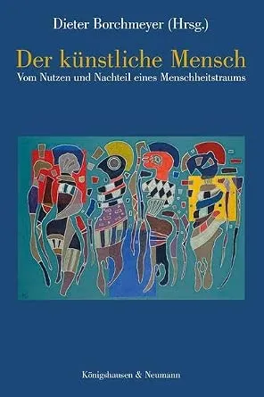 Der künstliche Mensch: Vom Nutzen und Nachteil eines Menschheitstraums | Dieter Borchmeyer
